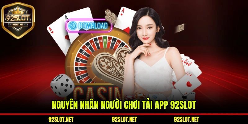 Nguyên nhân người chơi tải app 92slot